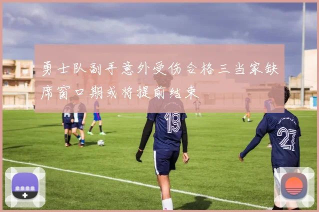 勇士队副手意外受伤合格三当家缺席窗口期或将提前结束