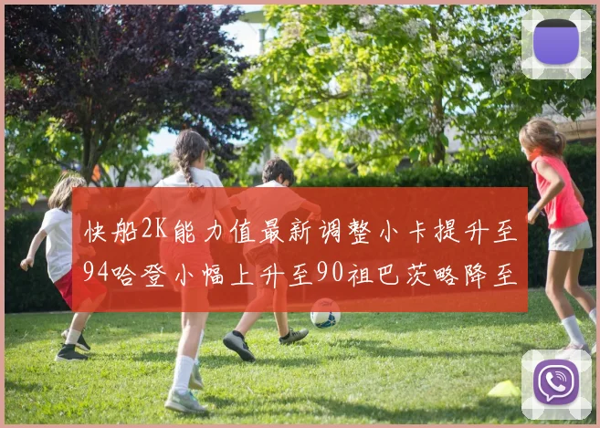 快船2K能力值最新调整小卡提升至94哈登小幅上升至90祖巴茨略降至85大洛维持76