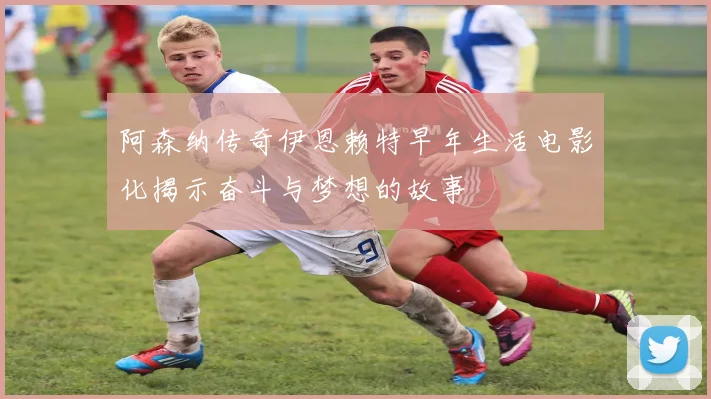 阿森纳传奇伊恩赖特早年生活电影化揭示奋斗与梦想的故事