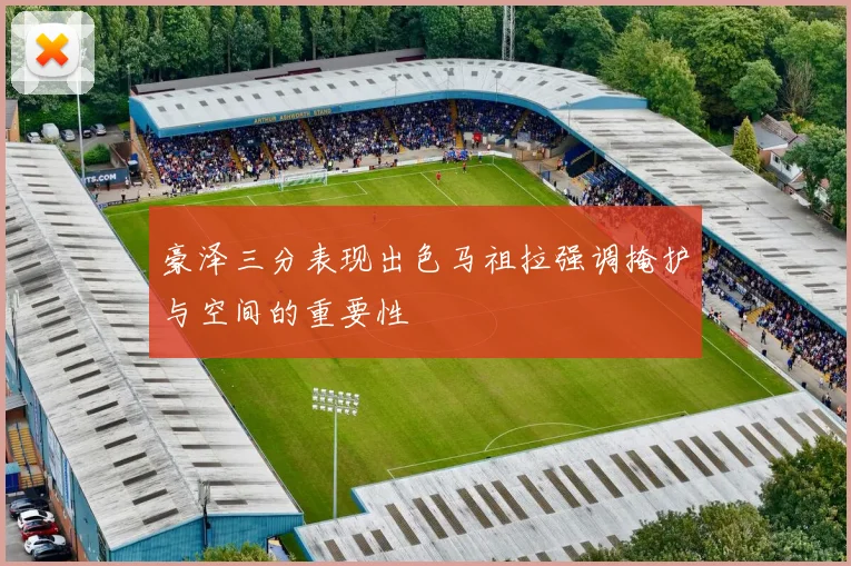 豪泽三分表现出色马祖拉强调掩护与空间的重要性