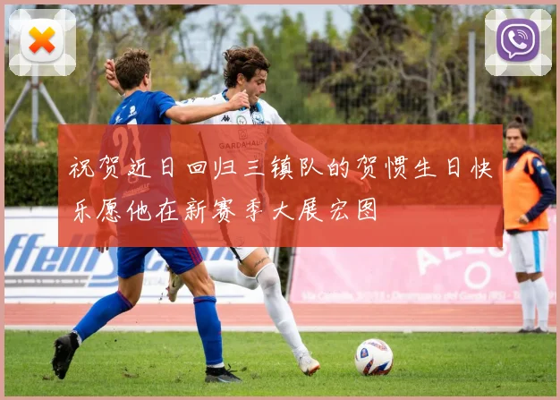 祝贺近日回归三镇队的贺惯生日快乐愿他在新赛季大展宏图