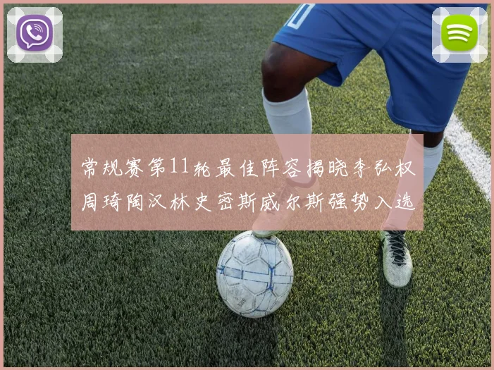 常规赛第11轮最佳阵容揭晓李弘权周琦陶汉林史密斯威尔斯强势入选