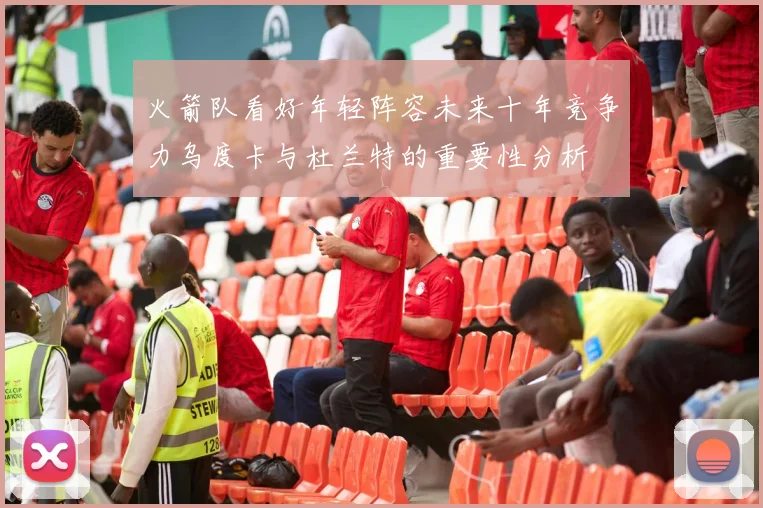 火箭队看好年轻阵容未来十年竞争力乌度卡与杜兰特的重要性分析