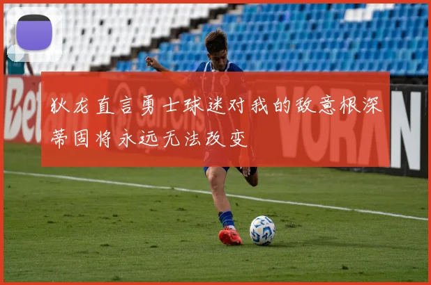 狄龙直言勇士球迷对我的敌意根深蒂固将永远无法改变