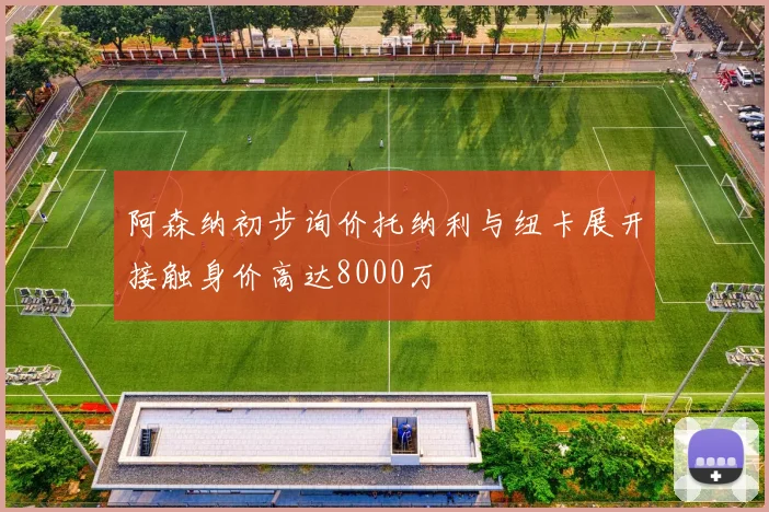 阿森纳初步询价托纳利与纽卡展开接触身价高达8000万