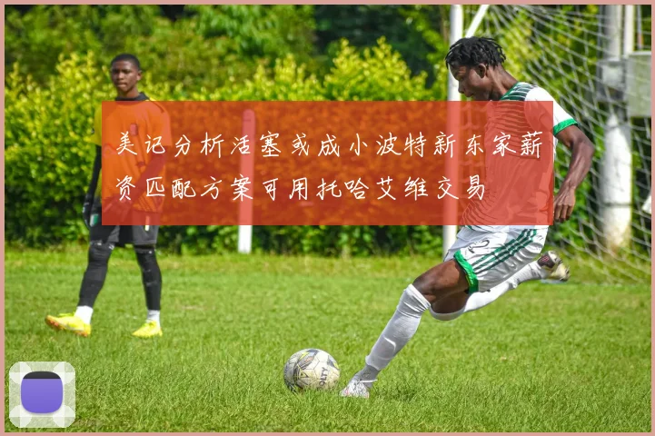 美记分析活塞或成小波特新东家薪资匹配方案可用托哈艾维交易