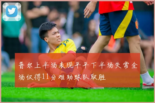 普尔上半场表现平平下半场失常全场仅得11分难助球队取胜