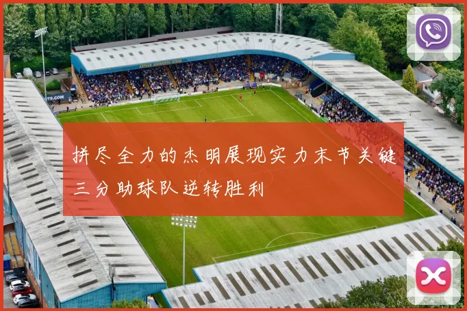 拼尽全力的杰明展现实力末节关键三分助球队逆转胜利